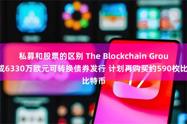 私募和股票的区别 The Blockchain Group完成6330万欧元可转换债券发行 计划再购买约590枚比特币
