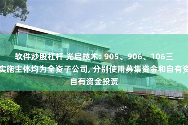 软件炒股杠杆 光启技术: 905、906、106三个基地实施主体均为全资子公司, 分别使用募集资金和自有资金投资